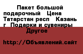 Пакет большой подарочный › Цена ­ 50 - Татарстан респ., Казань г. Подарки и сувениры » Другое   